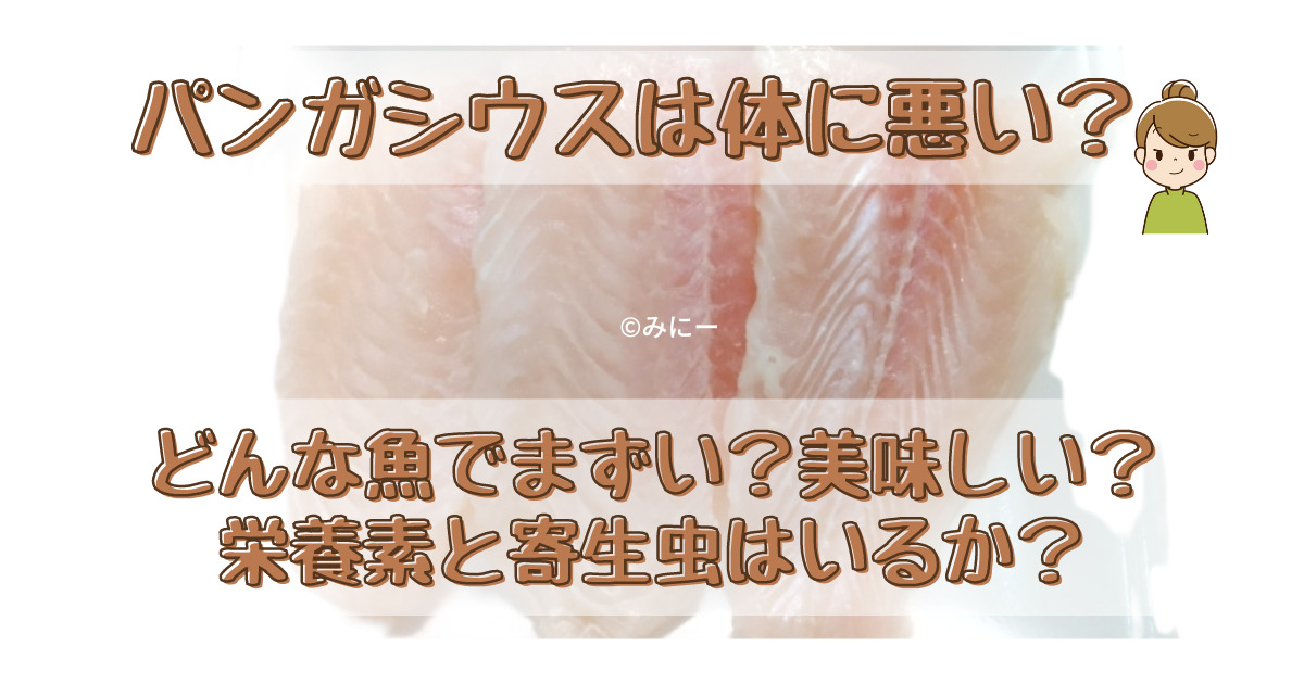 パンガシウスは体に悪い？どんな魚？まずい美味しい？栄養素と寄生虫はいる？