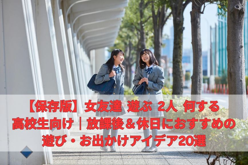 女友達 遊ぶ 2人 何する 高校生